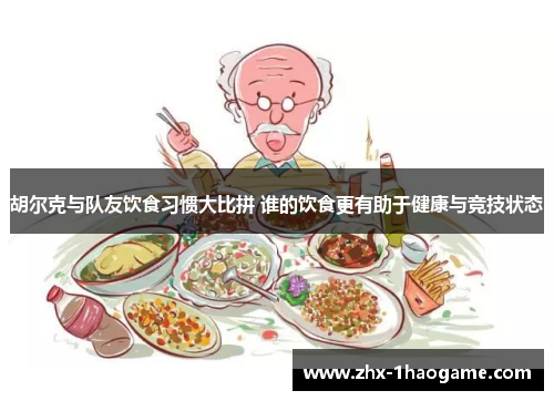 胡尔克与队友饮食习惯大比拼 谁的饮食更有助于健康与竞技状态 胡尔克与队友饮食习惯大比拼 谁的饮食更有助于健康与竞技状态