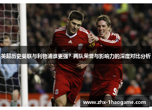 英超历史曼联与利物浦谁更强？两队荣誉与影响力的深度对比分析