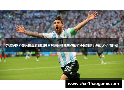 劳塔罗欧协联关键战表现回顾与对阵阿根廷焦点解析全场影响力与战术价值评估 劳塔罗欧协联关键战表现回顾与对阵阿根廷焦点解析全场影响力与战术价值评估