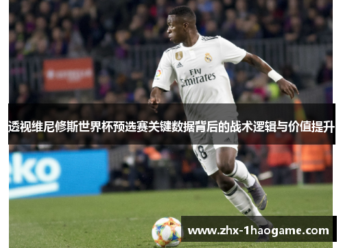 透视维尼修斯世界杯预选赛关键数据背后的战术逻辑与价值提升 透视维尼修斯世界杯预选赛关键数据背后的战术逻辑与价值提升