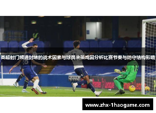 英超射门频遭封堵的战术因素与球员决策成因分析比赛节奏与防守结构影响