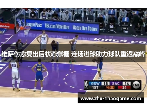 维萨伤愈复出后状态爆棚 连场进球助力球队重返巅峰