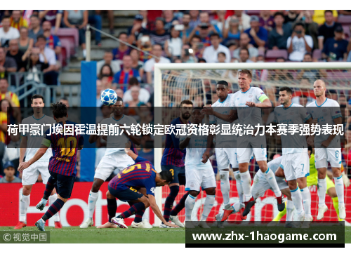 荷甲豪门埃因霍温提前六轮锁定欧冠资格彰显统治力本赛季强势表现