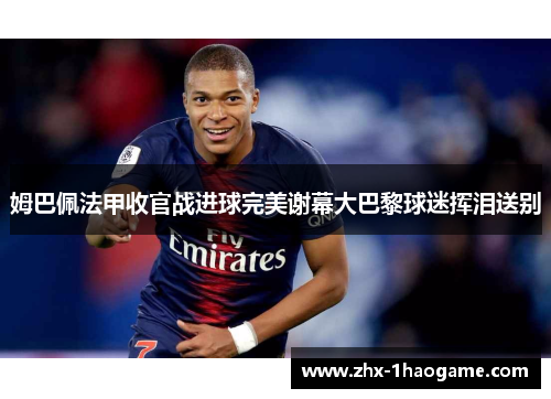 姆巴佩法甲收官战进球完美谢幕大巴黎球迷挥泪送别