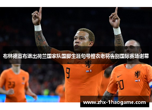 布林德宣布退出荷兰国家队国脚生涯句号橙衣老将告别国际赛场谢幕