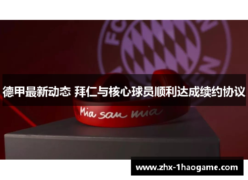 德甲最新动态 拜仁与核心球员顺利达成续约协议