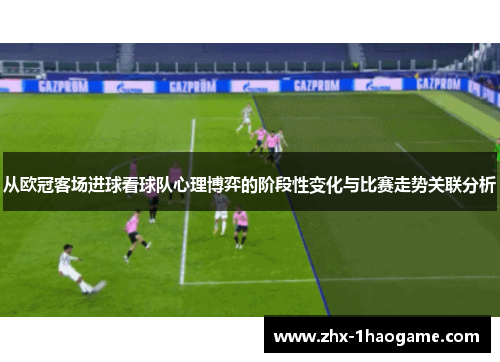 从欧冠客场进球看球队心理博弈的阶段性变化与比赛走势关联分析