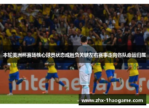 本轮美洲杯赛场核心球员状态成胜负关键左右赛事走向各队命运归属 本轮美洲杯赛场核心球员状态成胜负关键左右赛事走向各队命运归属