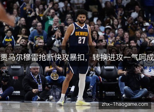 贾马尔穆雷抢断快攻暴扣,转换进攻一气呵成 贾马尔穆雷抢断快攻暴扣,转换进攻一气呵成
